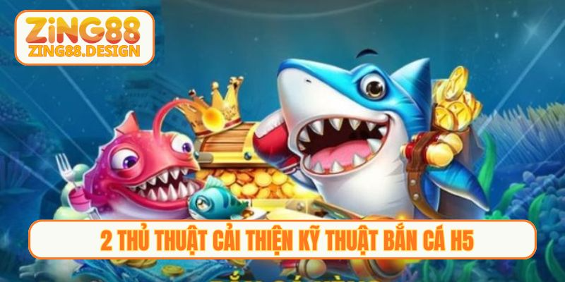2 thủ thuật cải thiện kỹ thuật Bắn cá H5