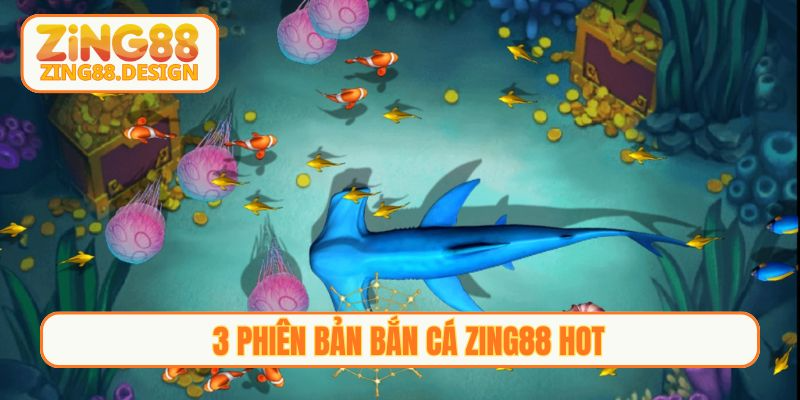 3 phiên bản Bắn cá Zing88 HOT