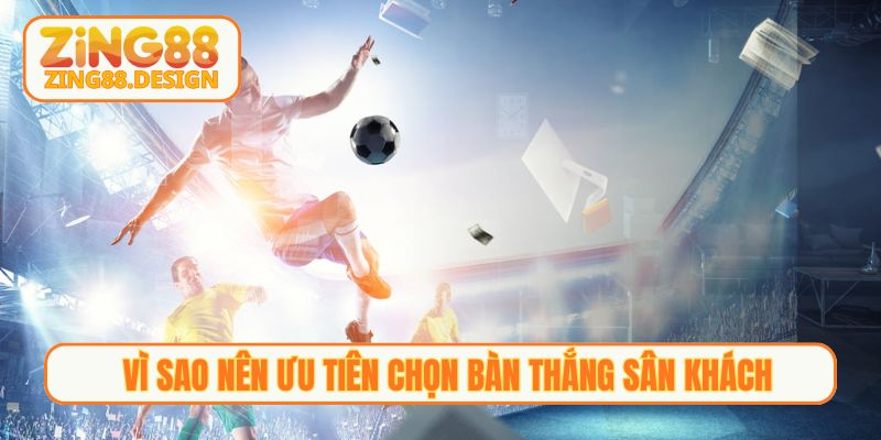 Vì sao nên ưu tiên chọn bàn thắng sân khách